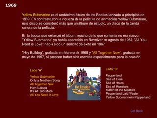 1969

       Yellow Submarine es el undécimo álbum de los Beatles lanzado a principios de
       1969. En contraste con la...