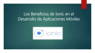 Los Beneficios de Ionic en el
Desarrollo de Aplicaciones Móviles
 