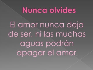 El amor nunca deja
de ser, ni las muchas
aguas podrán
apagar el amor.

 