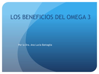LOS BENEFICIOS DEL OMEGA 3
Por la Dra. Ana Lucía Battaglia
 