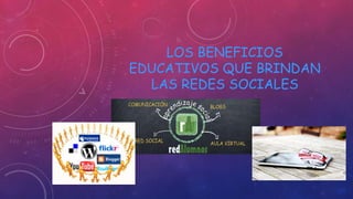 LOS BENEFICIOS
EDUCATIVOS QUE BRINDAN
LAS REDES SOCIALES

 