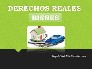 DERECHOS REALES
Abogado Jacob Elias Bravo Contreras
BIENES
 