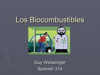 Los BiocombustiblesLos Biocombustibles
Guy WeissingerGuy Weissinger
Spanish 314Spanish 314
 