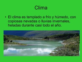 Clima El clima es templado a frío y húmedo, con copiosas nevadas o lluvias invernales, heladas durante casi todo el año.