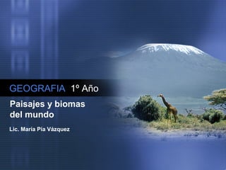 GEOGRAFIA 1º Año
Paisajes y biomas
del mundo
Lic. María Pía Vázquez
 