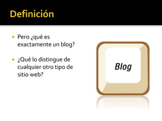  Pero ¿qué es
exactamente un blog?
 ¿Qué lo distingue de
cualquier otro tipo de
sitio web?
 
