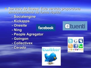 Servicio de líneas:  Este servicio proporciona almacenamiento de forma rápida: -  Socialengine - Kickapps   - Onesite   - Ning - People Agregator   - Goingon   - Collectivex   - Cerado   