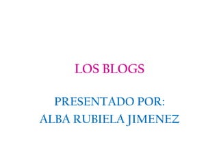 LOS BLOGS

  PRESENTADO POR:
ALBA RUBIELA JIMENEZ
 