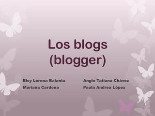 Los blogs
(blogger)
Elsy Lorena Balanta

Angie Tatiana Chávez

Mariana Cardona

Paula Andrea López

 