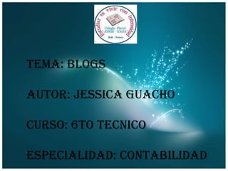 TEMA: BLOGS

AUTOR: JESSICA GUACHO
CURSO: 6TO TECNICO
ESPECIALIDAD: CONTABILIDAD

 