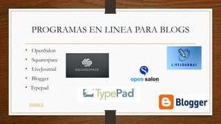 PROGRAMAS EN LINEA PARA BLOGS
• OpenSalon
• Squarespace
• LiveJournal
• Blogger
• Typepad
INDICE
 