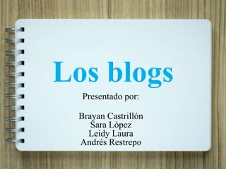 Los blogs
Presentado por:
Brayan Castrillón
Sara López
Leidy Laura
Andrés Restrepo
 