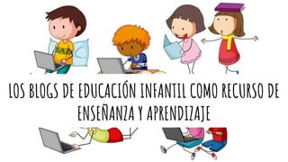 LOS BLOGS DE EDUCACIÓN INFANTIL COMO RECURSO DE
ENSEÑANZA Y APRENDIZAJE
 