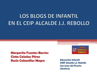 Margarita Fuentes Barrios
Cinta Calañas Pérez
Rocío Cabanillas Magro      Educación Infantil
                            CEIP Alcalde J.J. Rebollo
                            San Juan del Puerto
                            (Huelva)
 