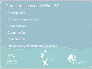 Caracter ísticas de la Web 2.0 Participaci ón Compartir experiencias Colaboración Cooperación Colectivismo Inteligencia y conocimiento colectivo 