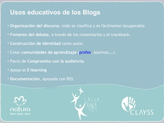 Organización del discurso , todo se clasifica y es fácilmente recuperable. Fomento del debate , a través de los comentarios y el trackback. Construcción de identidad  como autor. Crear  comunidades de aprendizaje  ( profes , alumnos,…) Pacto de  Compromiso con la audiencia. Apoyo al  E-learning Documentación , apoyada con RSS. Usos educativos de los Blogs 