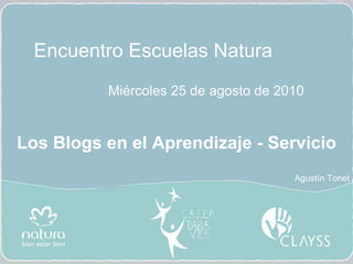Encuentro Escuelas Natura Miércoles 25 de agosto de 2010 Los Blogs en el Aprendizaje - Servicio Agustín Tonet 