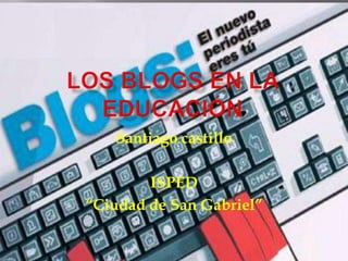 Los blogs en la educación Santiago castillo ISPED  “Ciudad de San Gabriel” 