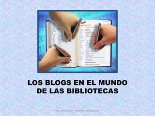 LOS BLOGS EN EL MUNDO
DE LAS BIBLIOTECAS
Ing. Telmo Viteri - telmoviteri@gmail.com
 