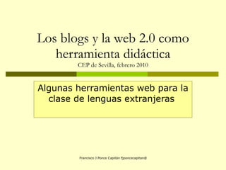 Los blogs y la web 2.0 como herramienta didáctica CEP de Sevilla, febrero 2010 Algunas herramientas web para la clase de lenguas extranjeras  