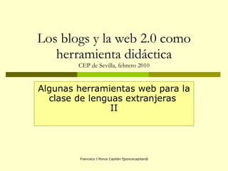 Los blogs y la web 2.0 como herramienta didáctica CEP de Sevilla, febrero 2010 Algunas herramientas web para la clase de lenguas extranjeras  II 