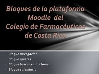 Bloques de la plataforma
Moodle del
Colegio de Farmacéuticos
de Costa Rica
- Bloque navegación
- Bloque ajustes
- Bloque buscar en los foros
- Bloque calendario

 