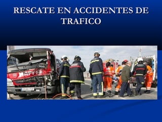 RESCATE EN ACCIDENTES DERESCATE EN ACCIDENTES DE
TRAFICOTRAFICO