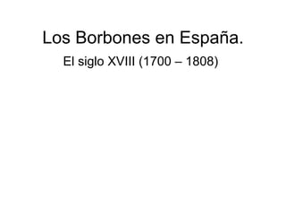 Los Borbones en España. El siglo XVIII (1700 – 1808) 