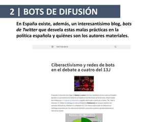 En España existe, además, un interesantísimo blog, bots
de Twitter que desvela estas malas prácticas en la
política española y quiénes son los autores materiales.
2 | BOTS DE DIFUSIÓN
 