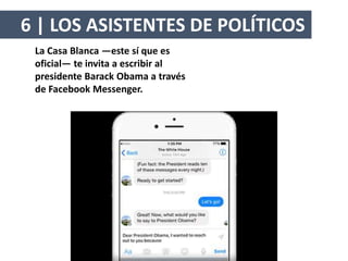 La Casa Blanca —este sí que es
oficial— te invita a escribir al
presidente Barack Obama a través
de Facebook Messenger.
6 | LOS ASISTENTES DE POLÍTICOS
 