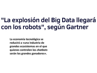 La economía tecnológica se
reducirá a «una industria de
grandes ecosistemas en el que
quienes controlen los chatbots
serán los grandes ganadores».
 