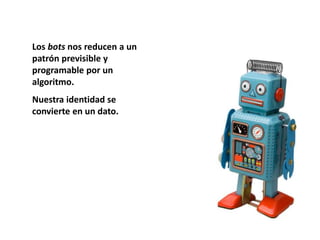 Los bots nos reducen a un
patrón previsible y
programable por un
algoritmo.
Nuestra identidad se
convierte en un dato.
 