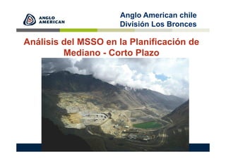 Análisis del MSSO en la Planificación de
Mediano - Corto Plazo
Anglo American chile
División Los Bronces
 