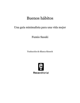 Buenos hábitos
Una guía minimalista para una vida mejor
Fumio Sasaki
Traducción de Blanca Rissech
 