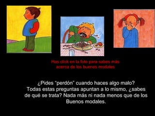 ¿Pides “perdón” cuando haces algo malo? Todas estas preguntas apuntan a lo mismo, ¿sabes de qué se trata? Nada más ni nada menos que de los Buenos modales. Has click en la foto para sabes más acerca de los buenos modales 