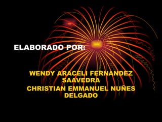 ELABORADO POR:


   WENDY ARACELI FERNANDEZ
          SAAVEDRA
  CHRISTIAN EMMANUEL NUÑES
           DELGADO
 