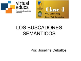 Prof.: Dolors Reig
            Clase: Web Semántica




LOS BUSCADORES
  SEMÀNTICOS


    Por: Joseline Ceballos
 