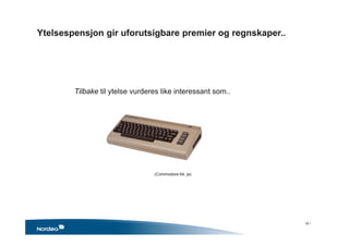 Ytelsespensjon gir uforutsigbare premier og regnskaper..
Tilbake til ytelse vurderes like interessant som..
(Commodore 64, ja)
18 •
 