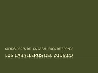 LOS CABALLEROS DEL ZODÍACO
CURIOSIDADES DE LOS CABALLEROS DE BRONCE
 