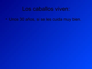 Los caballos viven: Unos 30 años, si se les cuida muy bien. 