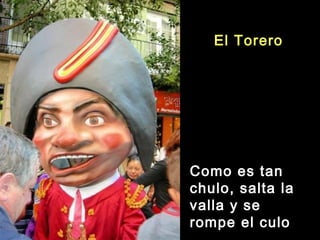 El Torero
Como es tan
chulo, salta la
valla y se
rompe el culo