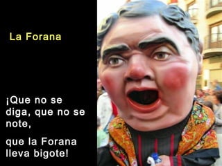 La Forana
¡Que no se
diga, que no se
note,
que la Forana
lleva bigote!