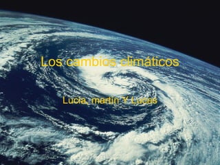 Los cambios climáticos Lucia, martín Y Lucas 