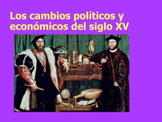 Los cambios políticos y
económicos del siglo XV
 