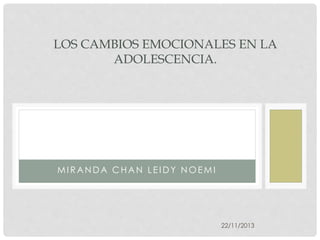 LOS CAMBIOS EMOCIONALES EN LA
ADOLESCENCIA.

MIRANDA CHAN LEIDY NOEMI

22/11/2013

 