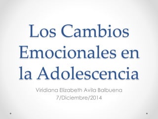 Los Cambios 
Emocionales en 
la Adolescencia 
Viridiana Elizabeth Avila Balbuena 
7/Diciembre/2014 
 