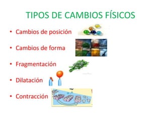 TIPOS DE CAMBIOS FÍSICOS
• Cambios de posición
• Cambios de forma
• Fragmentación
• Dilatación
• Contracción
 