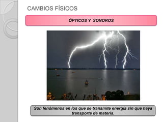 CAMBIOS FÍSICOSÓPTICOS Y  SONOROSSon fenómenos en los que se transmite energía sin que haya transporte de materia.