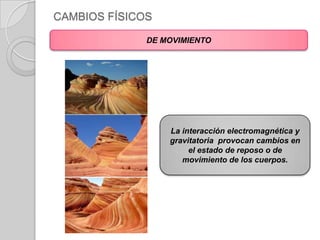 CAMBIOS FÍSICOSDE MOVIMIENTOLa interacción electromagnética y gravitatoria  provocan cambios en el estado de reposo o de movimiento de los cuerpos.