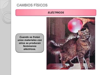 CAMBIOS FÍSICOSELÉCTRICOSCuando se frotan unos materiales con otros se producen fenómenos eléctricos.